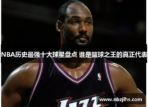 NBA历史最强十大球星盘点 谁是篮球之王的真正代表