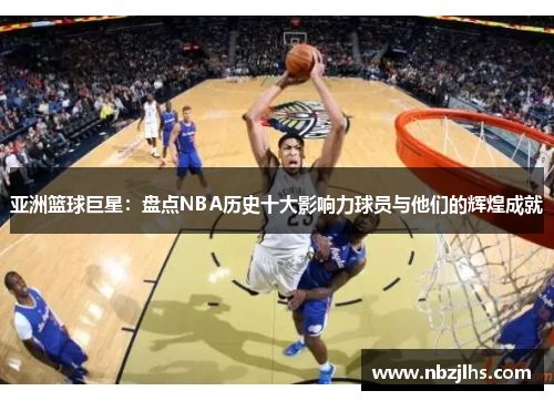 亚洲篮球巨星：盘点NBA历史十大影响力球员与他们的辉煌成就