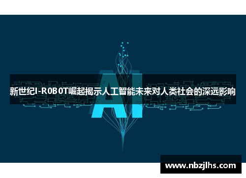 新世纪I-R0B0T崛起揭示人工智能未来对人类社会的深远影响